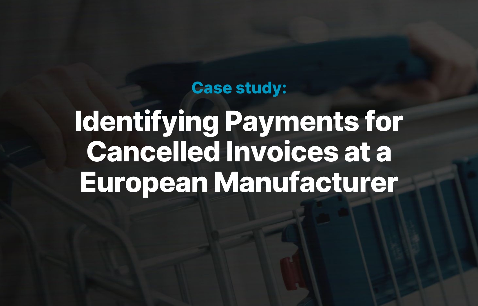 Identifying Payments for Cancelled Invoices at a European Manufacturer